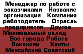 Менеджер по работе с заказчиками › Название организации ­ Компания-работодатель › Отрасль предприятия ­ Другое › Минимальный оклад ­ 1 - Все города Работа » Вакансии   . Ханты-Мансийский,Советский г.